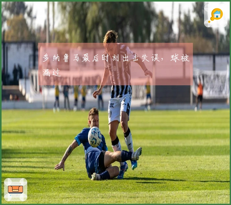 多纳鲁马最后时刻出击失误，球被漏过