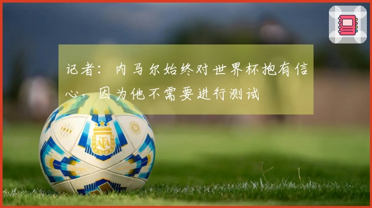记者：内马尔始终对世界杯抱有信心，因为他不需要进行测试