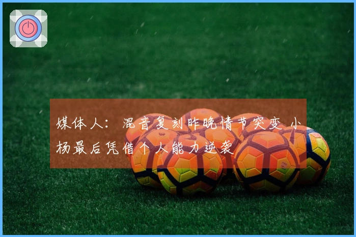 媒体人：混音复刻昨晚情节突变 小杨最后凭借个人能力逆袭