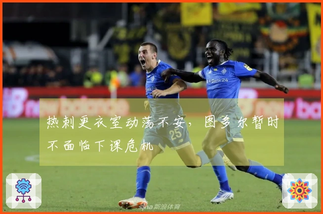 热刺更衣室动荡不安，图多尔暂时不面临下课危机