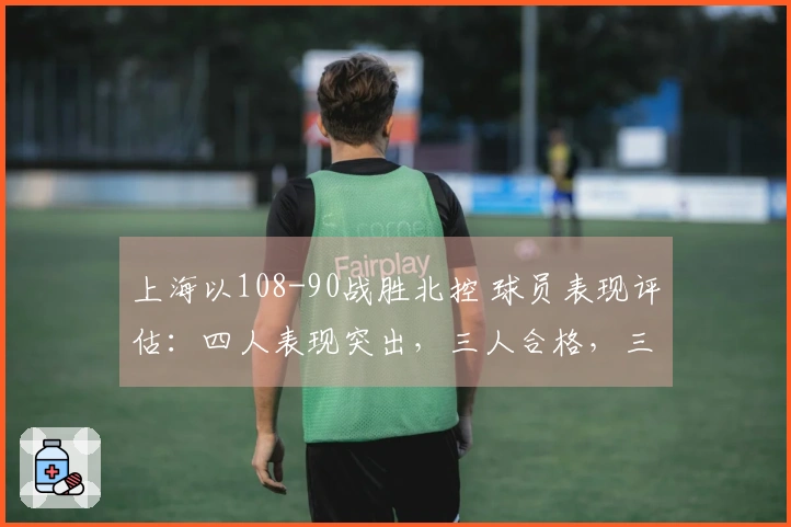 上海以108-90战胜北控 球员表现评估：四人表现突出，三人合格，三人状态低迷