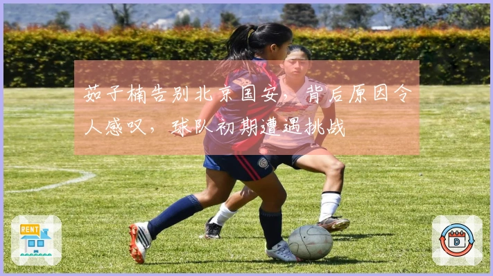 茹子楠告别北京国安，背后原因令人感叹，球队初期遭遇挑战