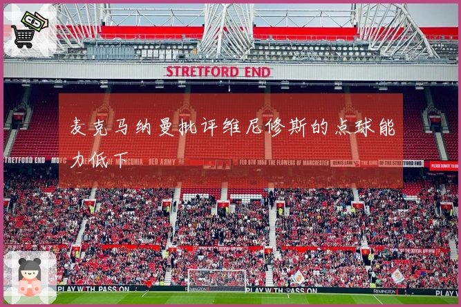 麦克马纳曼批评维尼修斯的点球能力低下