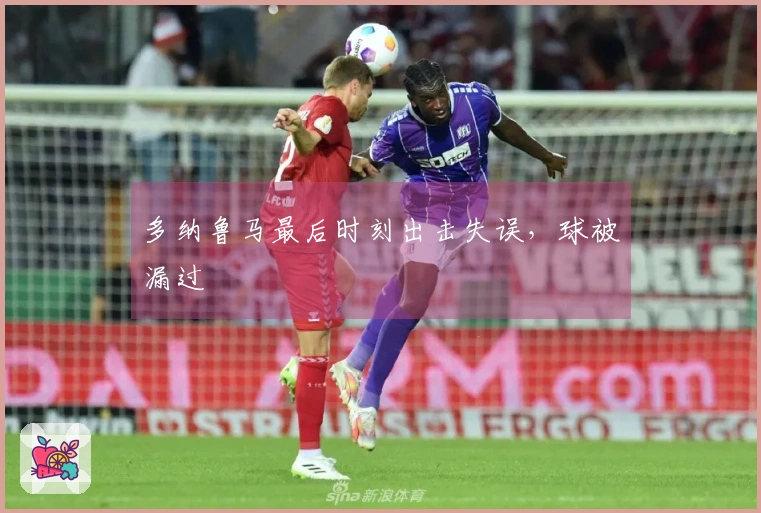 多纳鲁马最后时刻出击失误，球被漏过
