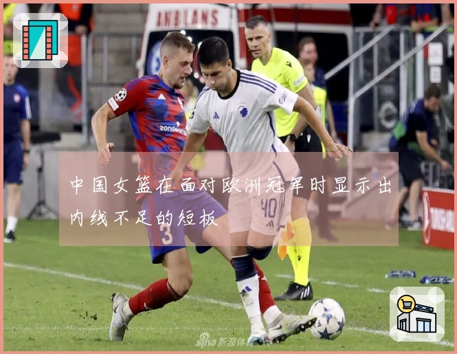 中国女篮在面对欧洲冠军时显示出内线不足的短板