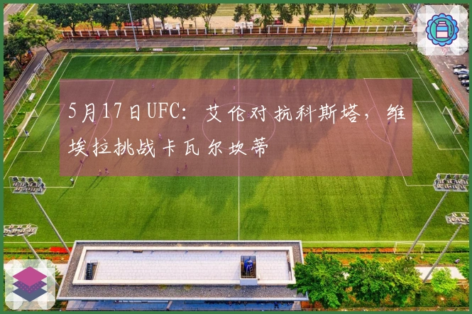 5月17日UFC：艾伦对抗科斯塔，维埃拉挑战卡瓦尔坎蒂
