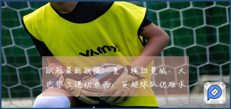 欧冠最新战报：皇马横扫曼城，大巴黎击退切尔西，英超球队仍难求胜
