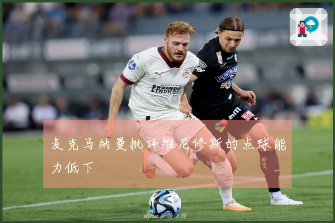 麦克马纳曼批评维尼修斯的点球能力低下