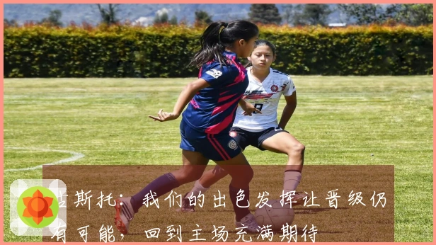 古斯托：我们的出色发挥让晋级仍有可能，回到主场充满期待