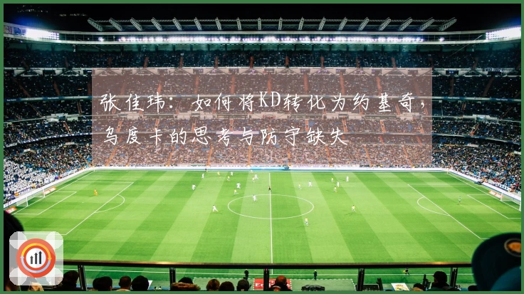 张佳玮：如何将KD转化为约基奇，乌度卡的思考与防守缺失